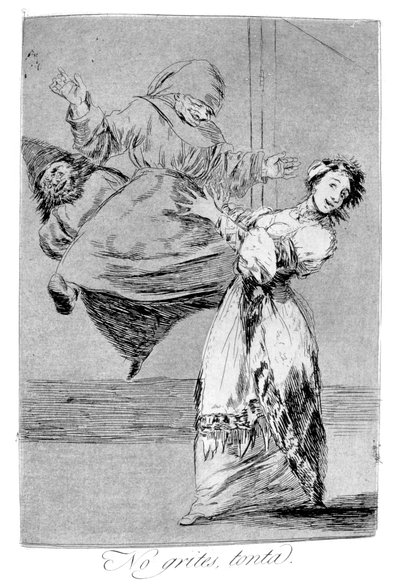 Do Not Shout You Idiot by Francisco de Goya
